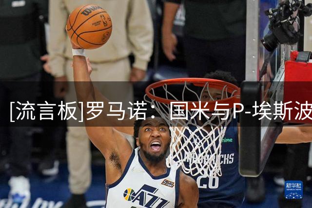 [流言板]罗马诺：国米与P-埃斯波西托续约达协议，年薪略低于300万欧